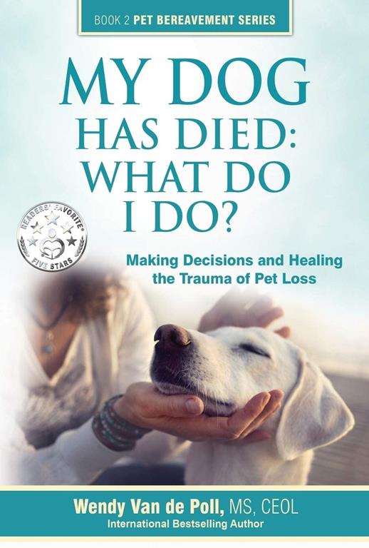 My Dog Has Died: What Do I Do?: Making Decisions and Healing the Trauma of Pet Loss (Book 2 Pet Bereavement Series)