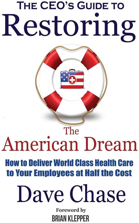 Ceo's Guide to Restoring the American Dream: How to Deliver World Class Health Care to Your Employees at Half the Cost.