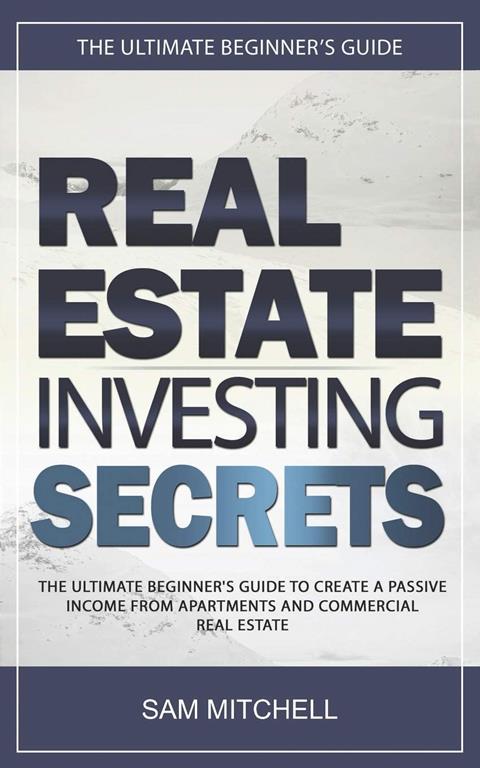 Real Estate Investing Secrets: The Ultimate Beginner's Guide to Create a Passive Income from Apartments and Commercial Real Estate