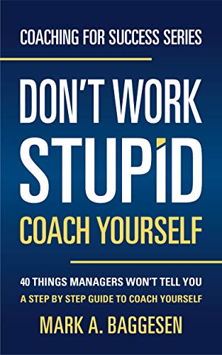 Don&rsquo;t Work Stupid, Coach Yourself: 40 Things Managers Won&rsquo;t Tell You. A Step by Step Guide to Coach Yourself (Coaching for Success Series)