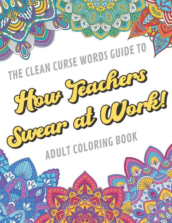 The Clean Curse Words Guide to How Teachers Swear at Work Adult Coloring Book: Teacher Appreciation and School Education Themed Coloring Book with ... Graduation, Retirement or End of Year Ideas