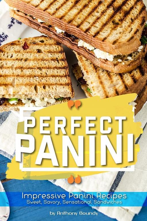 Perfect Panini: Impressive Panini Recipes&ndash; Sweet, Savory, Sensational Sandwiches