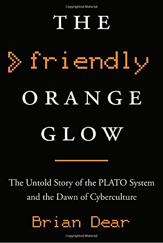 The Friendly Orange Glow: The Untold Story of the PLATO System and the Dawn of Cyberculture