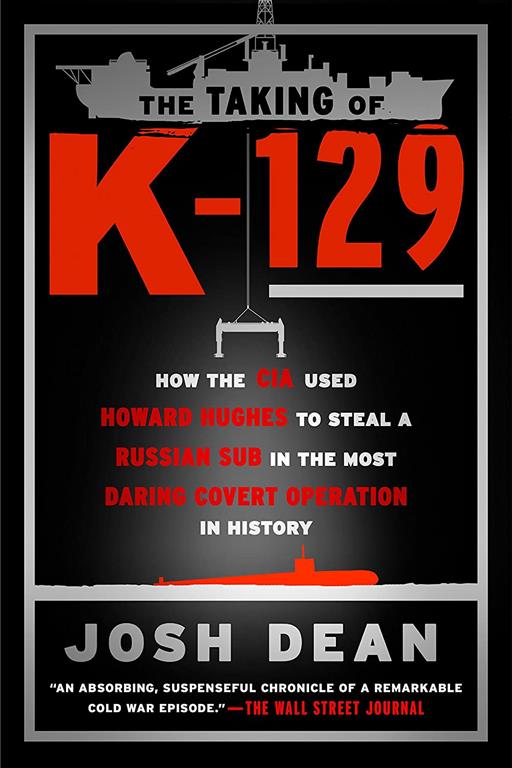 The Taking of K-129: How the CIA Used Howard Hughes to Steal a Russian Sub in the Most Daring Covert Operation in History