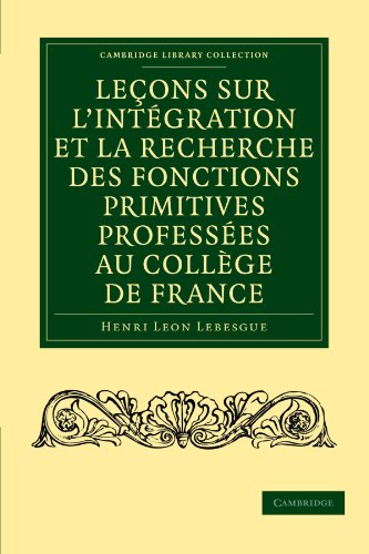 Leçons Sur L'intégration Et La Recherche Des Fonctions Primitives Professées Au Collège De France (Cambridge Library Collection   Mathematics) (French Edition)