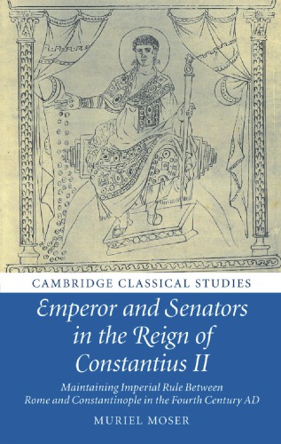 Emperor and senators in the reign of Constantius II : maintaining imperial rule between Rome and Constantinople in the fourth century AD