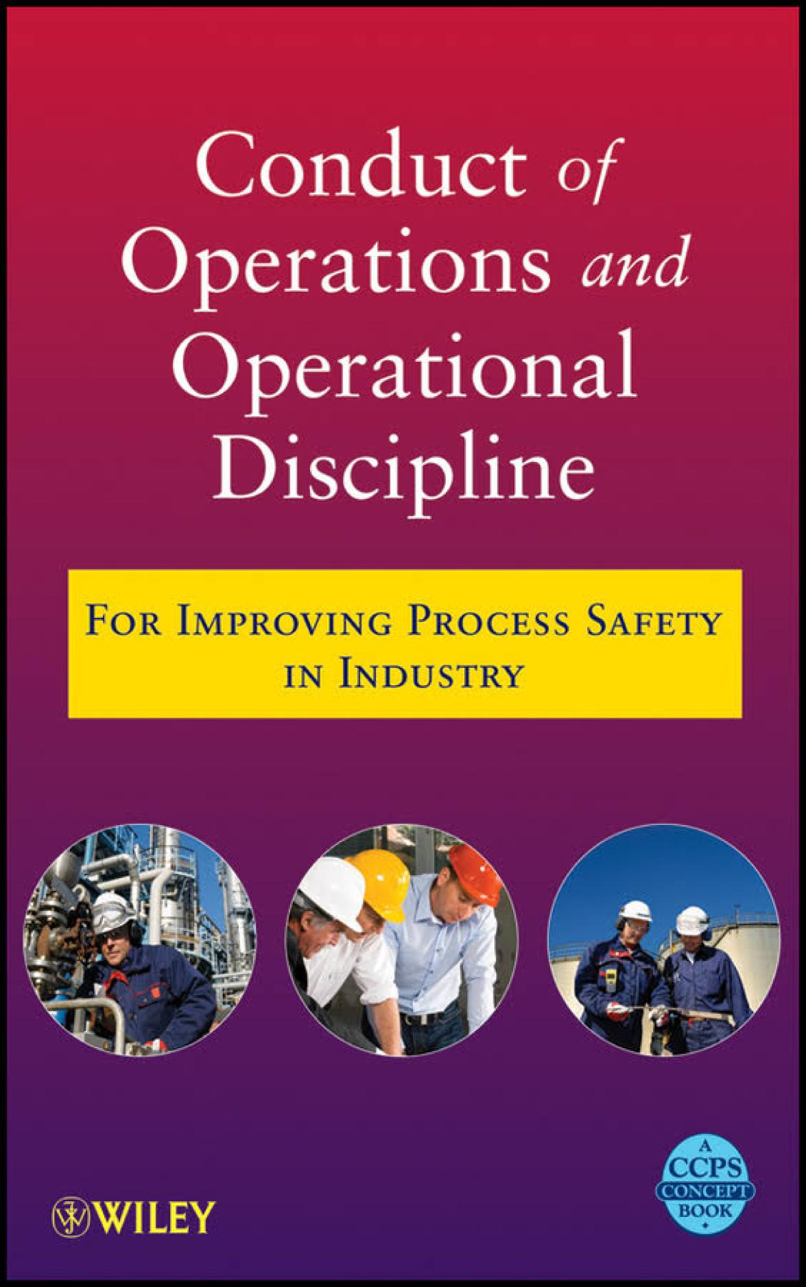 Conduct of operations and operational discipline : for improving process safety in industry