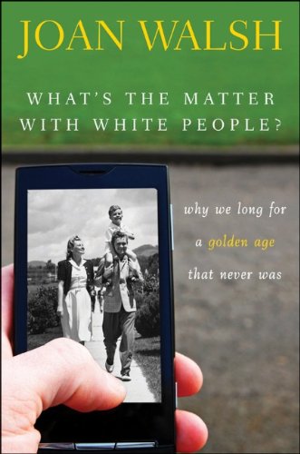What′s the Matter with White People? Why We Long for a Golden Age That Never Was