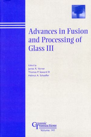 Advances in fusion and processing of glass III : proceedings of the 7th International Conference on Advances in Fusion and Processing of Glass, July 27-31, 2003 in Rochester, New York