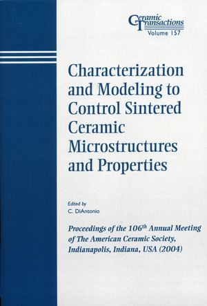 Characterization and modeling to control sintered ceramic microstructures and properties : proceedings of the 106th Annual Meeting of the American Ceramic Society : Indianapolis, Indiana, USA (2004)