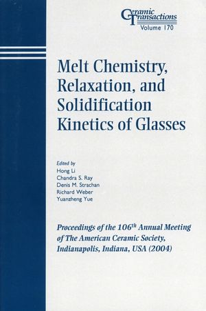 Melt chemistry, relaxation, and solidification kinetics of glasses : proceedings of the 106th Annual Meeting of the American Ceramic Society : Indianapolis, Indiana, USA (2004)