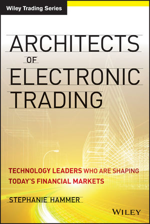 Architects of electronic trading : technology leaders who are shaping today's financial markets
