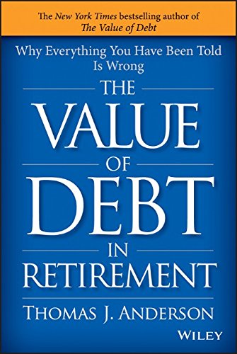 The Value of Debt in Retirement Why Everything You Have Been Told Is Wrong