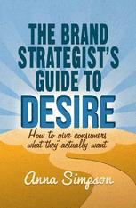 The brand strategist's guide to desire : how to give consumers what they actually want
