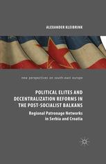 Political elites and decentralisation reforms in post-socialist Balkans : regional patronage networks in Serbia and Croatia