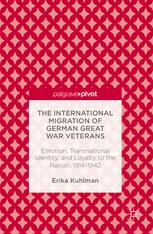 The international migration of German Great War veterans : emotion, transnational identity, and loyalty to the nation, 1914-1942