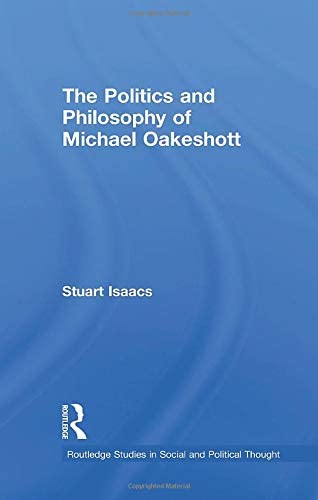 The Politics and Philosophy of Michael Oakeshott (Routledge Studies in Social and Political Thought)