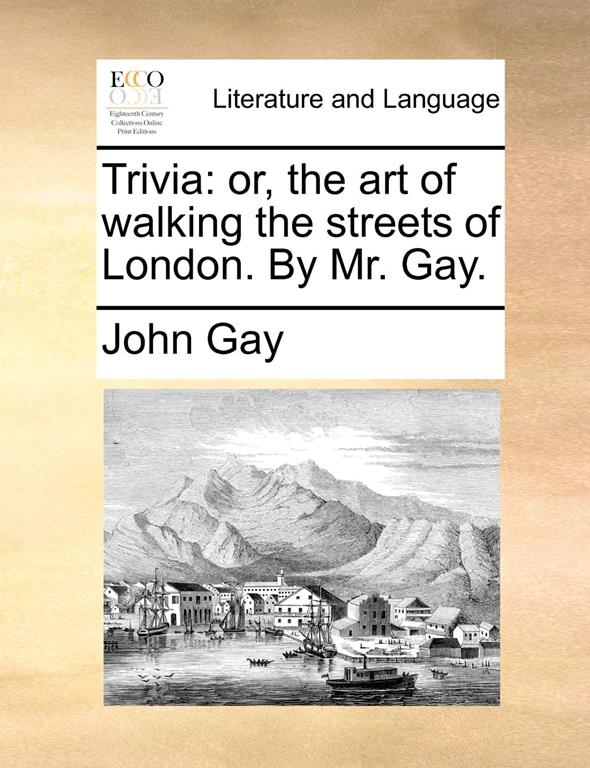 Trivia: or, the art of walking the streets of London. By Mr. Gay.