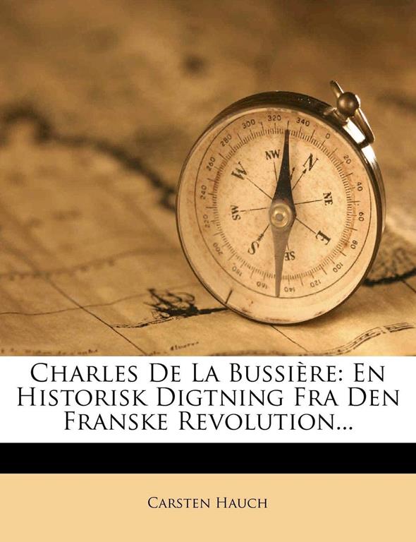 Charles De La Bussi&egrave;re: En Historisk Digtning Fra Den Franske Revolution... (Danish Edition)