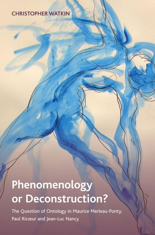 Phenomenology or Deconstruction? the Question of Ontology in Maurice Merleau-Ponty, Paul Ricoeur and Jean-Luc Nancy