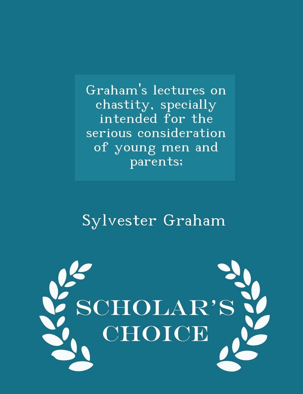 Graham's lectures on chastity, specially intended for the serious consideration of young men and parents; - Scholar's Choice Edition