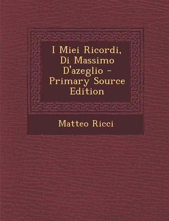I Miei Ricordi, Di Massimo D'Azeglio - Primary Source Edition (Italian Edition)