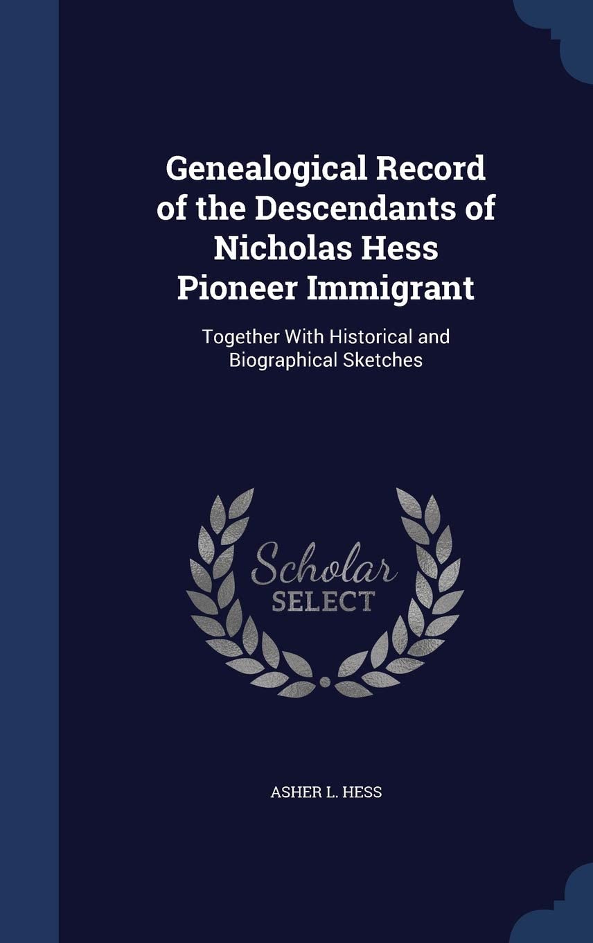 Genealogical Record of the Descendants of Nicholas Hess Pioneer Immigrant: Together With Historical and Biographical Sketches