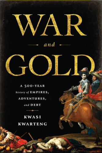 War and Gold : a Five-Hundred-Year History of Empires, Adventures, and Debt.