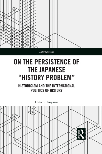 On the persistence of the Japanese 'history problem' : historicism and the international politics of history