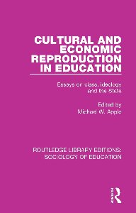 Cultural and economic reproduction in education : essays on class, ideology and the state