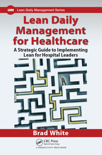 Lean daily management for healthcare : a strategic guide to implementing lean for hospital leaders