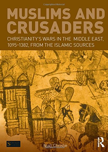 Muslims and Crusaders : Christianity's Wars in the Middle East, 1095-1382, from the Islamic Sources