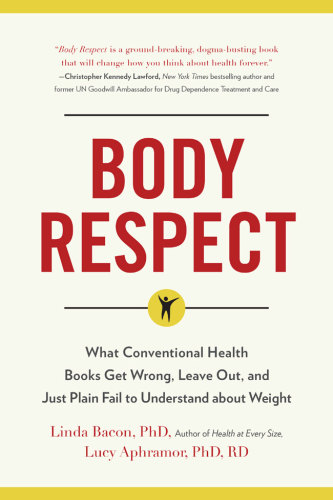 Body Respect : What Conventional Health Books Get Wrong, Leave Out, and Just Plain Fail to Understand about Weight.