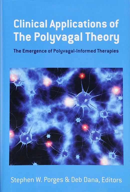 Clinical Applications of the Polyvagal Theory: The Emergence of Polyvagal-Informed Therapies (Norton Series on Interpersonal Neurobiology)