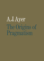 The Origins of Pragmatism : Studies in the Philosophy of Charles Sanders Peirce and William James.