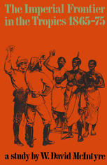 The Imperial frontier in the tropics, 1865-75 a study of British colonial policy in West Africa, Malaya and the South Pacific in the age of Gladstone and Disraeli,