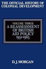 The Official History of Colonial Development: Volume 3 A Reassessment of British Aid Policy, 1951–1965