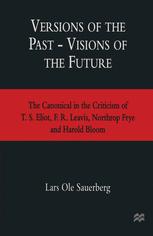 Versions of the Past -- Visions of the Future : the Canonical in the Criticism of T.S. Eliot, F.R. Leavis, Northrop Frye and Harold Bloom.