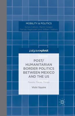 Post/Humanitarian Border Politics Between Mexico and the Us