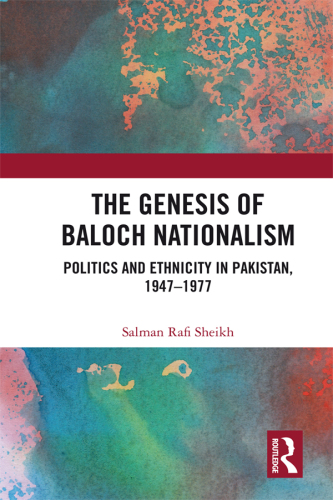 The Genesis of Baloch Nationalism : Politics and Ethnicity in Pakistan, 19471977