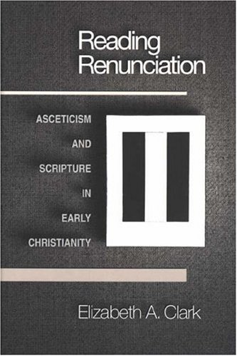Reading renunciation : asceticism and Scripture in early Christianity