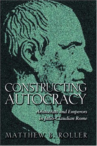 Constructing autocracy : aristocrats and emperors in Julio-Claudian Rome