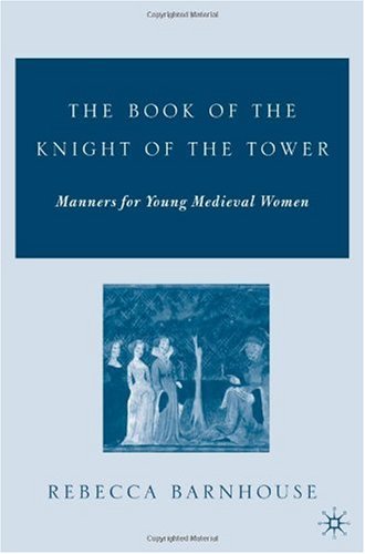 The Book of the Knight of the Tower: Manners for Young Medieval Women (Arthurian and Courtly Cultures)