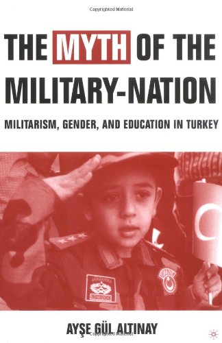 The Myth of the Military-Nation : Militerism, Gender, and Education in Turkey.