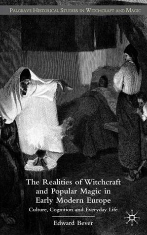 The Realities of Witchcraft and Popular Magic in Early Modern Europe