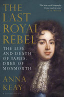 The Last Royal Rebel : the Life and Death of James, Duke of Monmouth.