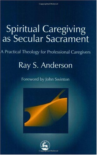 Spiritual caregiving as secular sacrament : a practical theology for professional caregivers