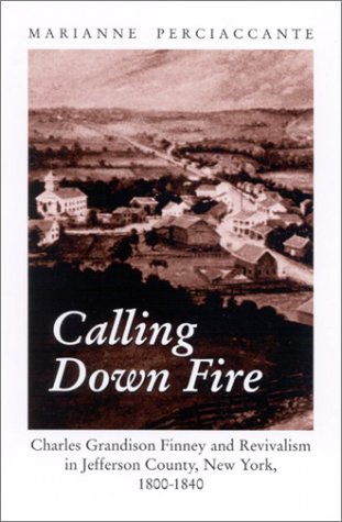 Calling down fire : Charles Grandison Finney and revivalism in Jefferson County, New York, 1800-1840