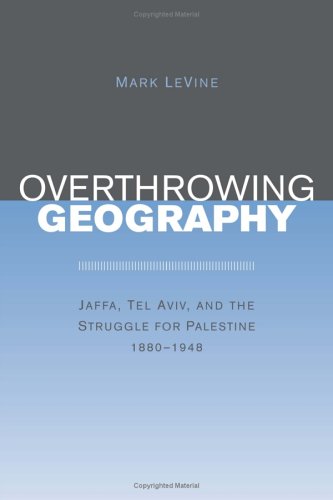 Overthrowing geography Jaffa, Tel Aviv, and the struggle for Palestine, 1880-1948