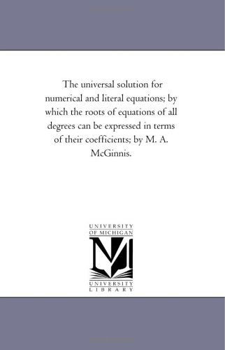 The universal solution for numerical and literal equations : by which the roots of equations of all degrees can be expressed in terms of their coefficients